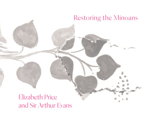 Restoring the Minoans (Elizabeth Price and Sir Arthur Evans) by Jennifer Y. Chi, Jennifer Y. Chi, Rachel Herschman, Kenneth Lapatin, 9780691178691