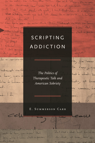 Scripting Addiction (The Politics of Therapeutic Talk and American Sobriety) by E. Summerson Carr, 9780691144504