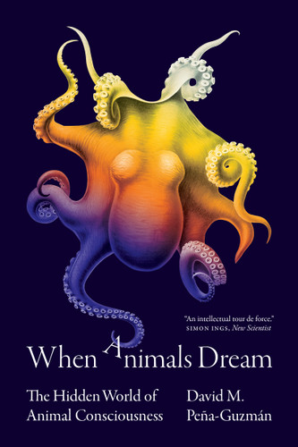 When Animals Dream (The Hidden World of Animal Consciousness) by David M. Peña-Guzmán, 9780691227061