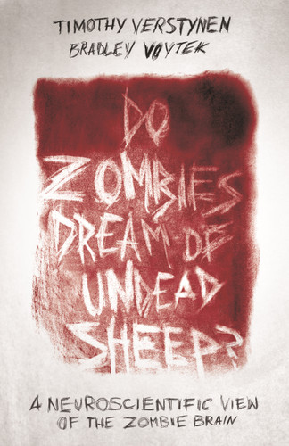 Do Zombies Dream of Undead Sheep? (A Neuroscientific View of the Zombie Brain) by Timothy Verstynen, Bradley Voytek, 9780691173153