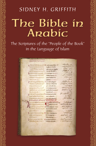 The Bible in Arabic (The Scriptures of the "People of the Book" in the Language of Islam) by Sidney H. Griffith, 9780691168081