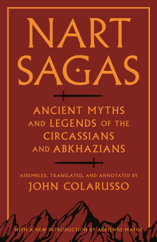 Nart Sagas (Ancient Myths and Legends of the Circassians and Abkhazians) by John Colarusso, John Colarusso, Adrienne Mayor, 9780691169149