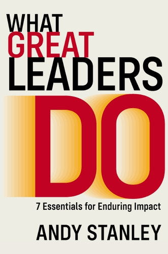 What Great Leaders Do (10 Imperatives for Maximum Impact) by Andy Stanley, 9780310537038
