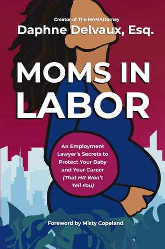 Moms in Labor (An Employment Lawyer's Secrets To Protect Your Baby and Your Career (That HR Won't Tell You)) by Daphne Delvaux, 9781400252596