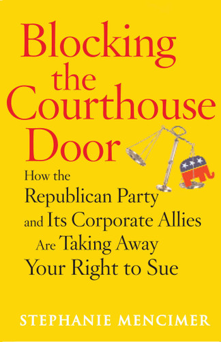 Blocking the Courthouse Door (How the Republican Party and Its Corporate Allies Are Taking Away Your Right to Sue) by Stephanie Mencimer, 9780743277013
