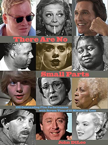 There Are No Small Parts (100 Outstanding Film Performances with Screen Time of 10 Minutes or Less) by John DiLeo, 9781943876907