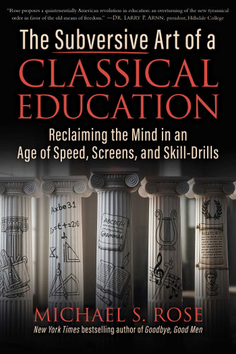 The Subversive Art of a Classical Education (Reclaiming the Mind in an Age of Speed, Screens, and Skill-Drills) by Michael S. Rose, 9781510786127