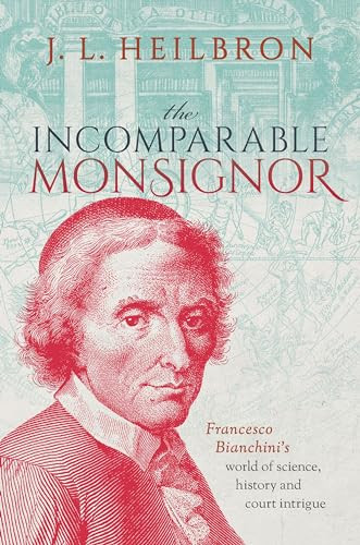 The Incomparable Monsignor (Francesco Bianchini's world of science, history, and court intrigue) by J.L. Heilbron, 9780192856654
