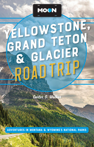Moon Yellowstone, Grand Teton & Glacier Road Trip (Adventures in Montana & Wyoming's National Parks) by Carter G. Walker, Moon Travel Guides, 9798886471670