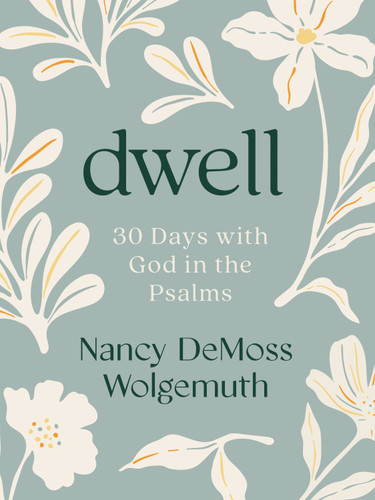 Dwell: 30 Days with God in the Psalms (A Devotional) by Nancy DeMoss Wolgemuth, 9780802466419