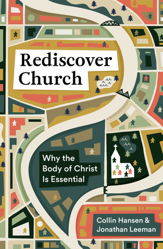 Rediscover Church (Why the Body of Christ Is Essential) by Collin Hansen, Jonathan Leeman, 9781433579561
