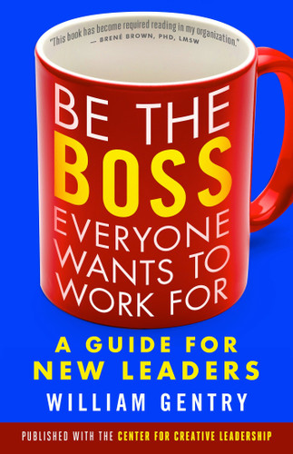 Be the Boss Everyone Wants to Work For (A Guide for New Leaders) by William A. Gentry, 9781626566255