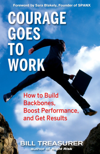 Courage Goes to Work (How to Build Backbones, Boost Performance, and Get Results) by Bill Treasurer, 9781576755013