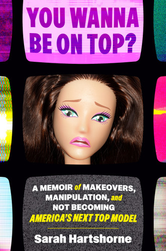You Wanna Be on Top? (A Memoir of Makeovers, Manipulation, and Not Becoming America's Next Top Model) by Sarah Hartshorne, 9780593735244