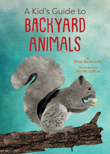 A Kid's Guide to Backyard Animals by Eliza Berkowitz, Nicole LaRue, 9781423668862