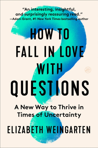 How to Fall in Love with Questions (A New Way to Thrive in Times of Uncertainty) by Elizabeth Weingarten, 9780063335158