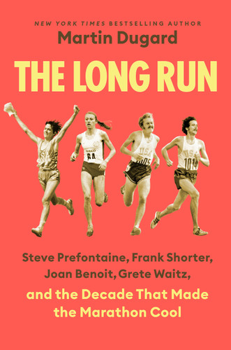 The Long Run (Steve Prefontaine, Frank Shorter, Joan Benoit, Grete Waitz, and the Decade That Made the Marathon Cool) by Martin Dugard, 9798217178483