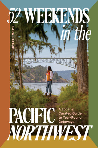52 Weekends in the Pacific Northwest (A Local's Curated Guide to Year-Round Getaways) by Kara Patajo, 9781632175939