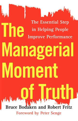 The Managerial Moment of Truth (The Essential Step in Helping People Improve Performance) by Bruce Bodaken, Robert Fritz, 9781451655353