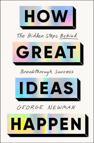 How Great Ideas Happen (The Hidden Steps Behind Breakthrough Success) - 9781668227442 by George Newman, 9781668227442