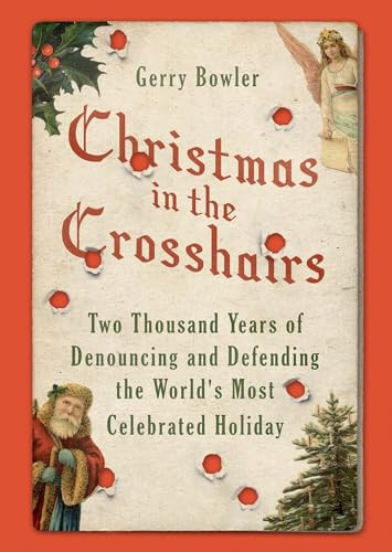 Christmas in the Crosshairs (Two Thousand Years of Denouncing and Defending the World's Most Celebrated Holiday) by Gerry Bowler, 9780190499006