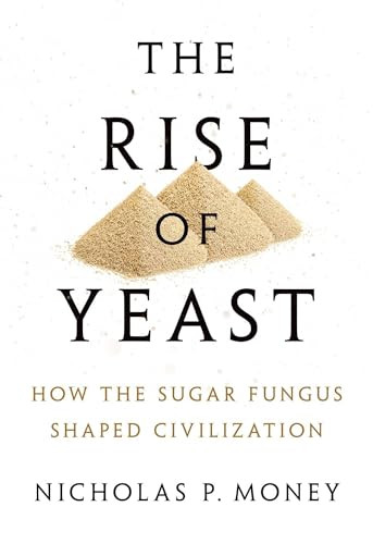The Rise of Yeast (How the Sugar Fungus Shaped Civilization) by Nicholas P. Money, 9780190270711
