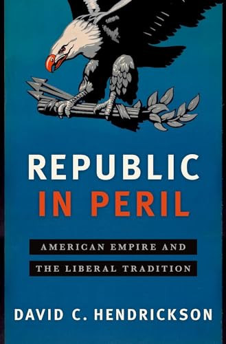Republic in Peril (American Empire and the Liberal Tradition) by David C. Hendrickson, 9780190660383