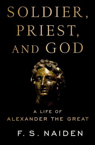 Soldier, Priest, and God (A Life of Alexander the Great) by F. S. Naiden, 9780190875343