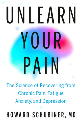 Unlearn Your Pain (The Science of Recovering from Chronic Pain, Fatigue, Anxiety, and Depression) by Howard Schubiner, MD, 9780593994368