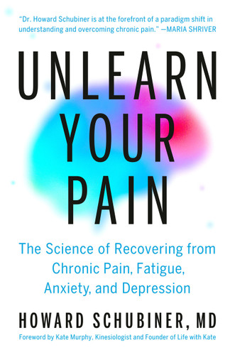 Unlearn Your Pain (The Science of Recovering from Chronic Pain, Fatigue, Anxiety, and Depression) by Howard Schubiner, MD, Kate Murphy, 9780593994368