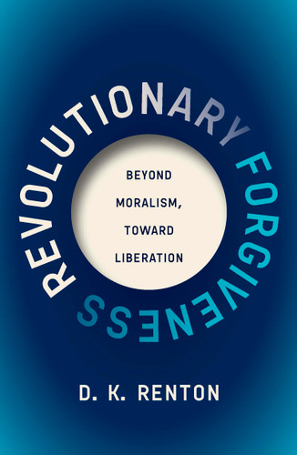 Revolutionary Forgiveness (Beyond Moralism, Toward Liberation) by D. K. Renton, 9798888905982