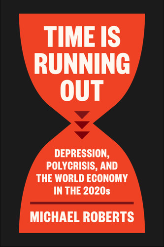 Time Is Running Out (Depression, Polycrisis, and the World Economy in the 2020s) by Michael Roberts, 9798888906019