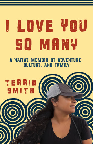 I Love You So Many (A Native Memoir of Adventure, Culture, and Family) by Terria Smith, 9781597147156