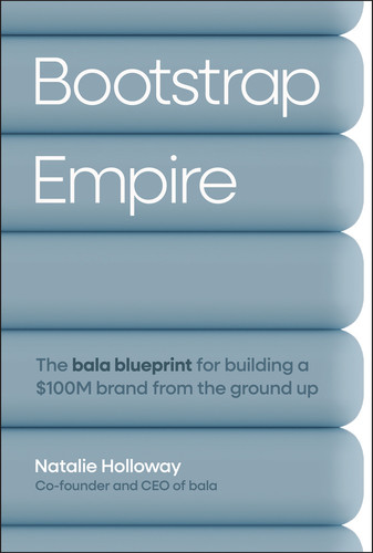 Bootstrap Empire (The Bala Blueprint for Building a $100M Brand from the Ground Up) by Natalie Holloway, 9781394379910