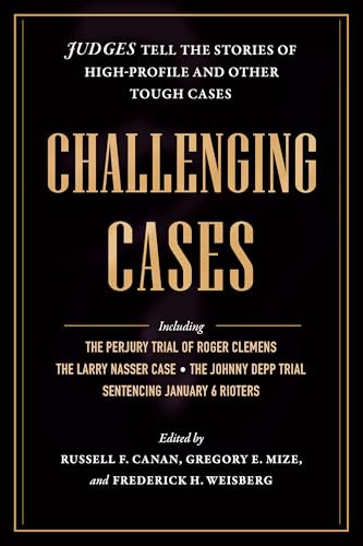 Challenging Cases (Judges Tell the Stories of High-Profile and Other Tough Cases) by Russell F. Canan, Gregory E. Mize, Frederick H. Weisberg, 9798893850208