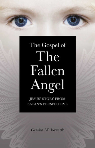 The Gospel of the Fallen Angel (Jesus' Story from Satan's Perspective) by Geraint Ap Iorwerth, 9781846944086