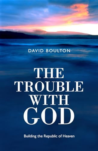 The Trouble With God (Building the Republic of Heaven) by David Boulton, 9781905047062