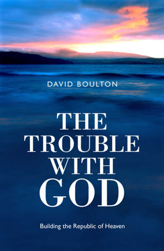The Trouble With God (Building the Republic of Heaven) by David Boulton, 9781905047062