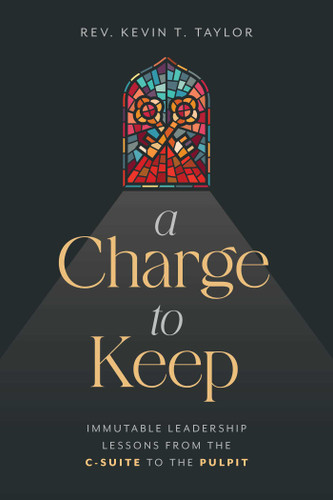 A Charge to Keep (Immutable Leadership Lessons from the C-Suite to the Pulpit) by Kevin T. Taylor, 9798891880078