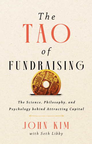 The Tao of Fundraising (The Science, Philosophy, and Psychology Behind Attracting Capital) by John Kim, Seth Libby, 9781637634967 The Tao of Fundraising (The Science, Philosophy, and Psychology Behind Attracting Capital) by John Kim, Seth Libby, 9781637634967