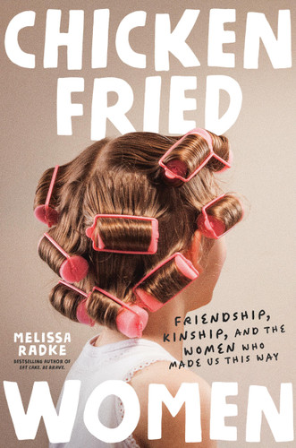 Chicken-Fried Women (Friendship, Kinship, and the Women Who Made Us This Way) - 9781546008255 by Melissa Radke, 9781546008255
