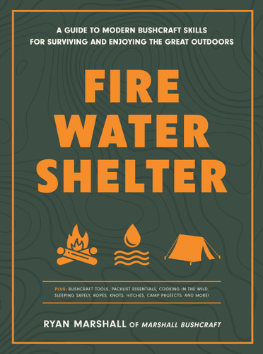 Fire, Water, Shelter (A Guide to Modern Bushcraft Skills for Surviving and Enjoying the Great Outdoors) by Ryan Marshall, 9781577155898