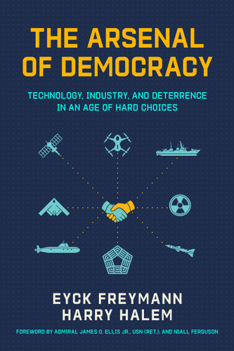 The Arsenal of Democracy (Technology, Industry, and Deterrence in an Age of Hard Choices) by Niall Ferguson, Harry Halem, Eyck Freymann, James Ellis Jr., 9780817926854
