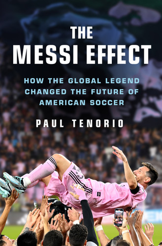 The Messi Effect (A Global Legend's Last Act and American Soccer's New Beginning) by Paul Tenorio, 9781250364173