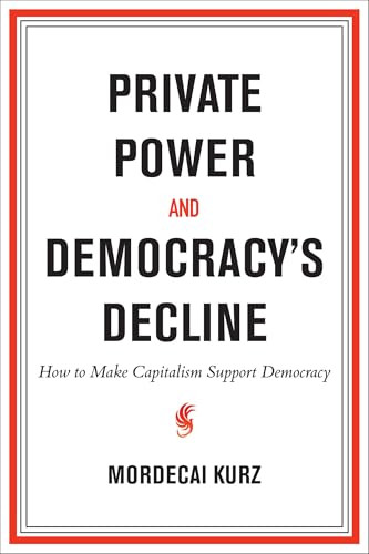 Private Power and Democracy's Decline (How to Make Capitalism Support Democracy) by Mordecai Kurz, 9780262053525