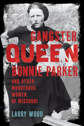 Gangster Queen Bonnie Parker and Other Murderous Women of Missouri by Larry Wood, 9781467170925