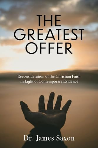 The Greatest Offer (Reconsidering the Christian Faith in Light of Contemporary Evidence) by James Saxon, 9781956370980