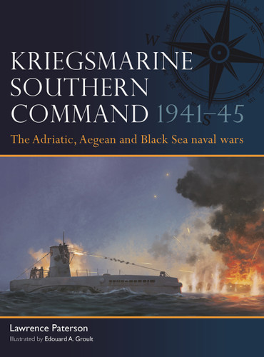 Kriegsmarine Southern Command 1941-45 (The Adriatic, Aegean and Black Sea naval wars) by Lawrence Paterson, Edouard A. Groult, 9781472871121