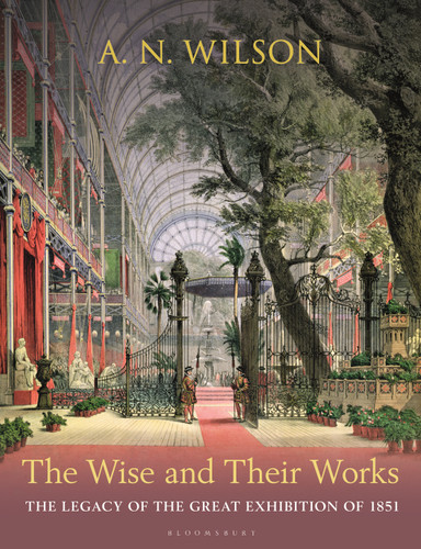 The Wise and Their Works (The Great Exhibition of 1851) by A. N. Wilson, 9781399412513