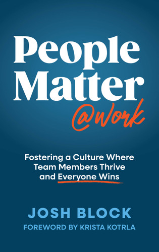 People Matter at Work (Fostering a Culture Where Team Members Thrive and Everyone Wins) by Josh Block, 9781637635049